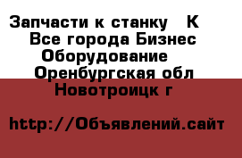 Запчасти к станку 16К20. - Все города Бизнес » Оборудование   . Оренбургская обл.,Новотроицк г.